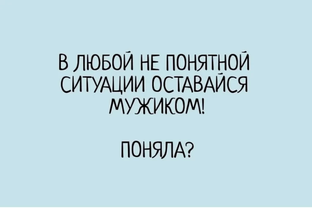 Мужики поймут. В любой ситуации оставайся мужчиной поняла. Оставаться мужчиной в любой ситуации. В любой ситуации оставайся мужиком. V lyuboy ne ponyatnoi situacii ostavaysya Mujchinoi.